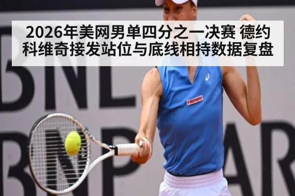 2026年美网男单四分之一决赛 德约科维奇接发站位与底线相持数据复盘