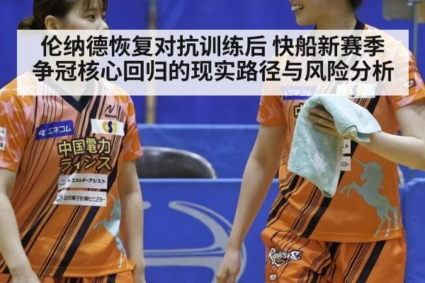 伦纳德恢复对抗训练后 快船新赛季争冠核心回归的现实路径与风险分析