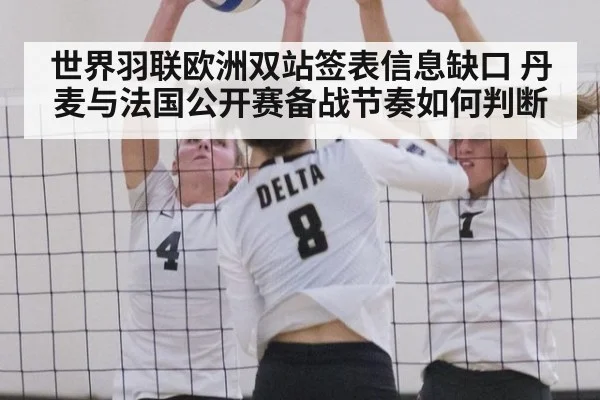 世界羽联欧洲双站签表信息缺口 丹麦与法国公开赛备战节奏如何判断